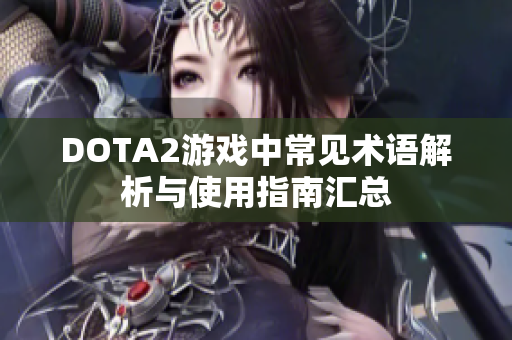 DOTA2游戏中常见术语解析与使用指南汇总