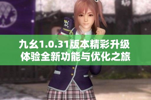 九幺1.0.31版本精彩升级 体验全新功能与优化之旅