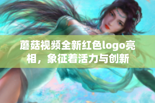 蘑菇视频全新红色logo亮相，象征着活力与创新