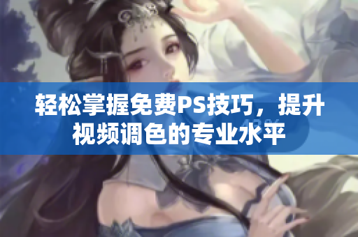 轻松掌握免费PS技巧，提升视频调色的专业水平