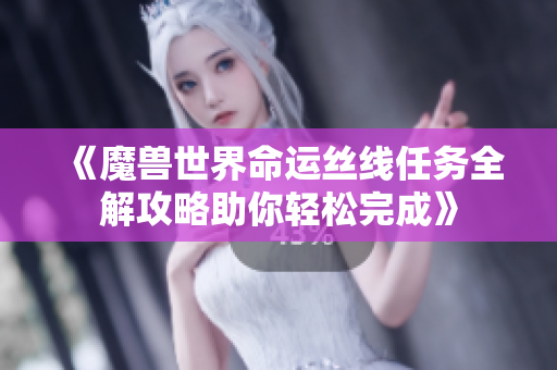 《魔兽世界命运丝线任务全解攻略助你轻松完成》