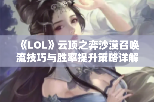 《LOL》云顶之弈沙漠召唤流技巧与胜率提升策略详解