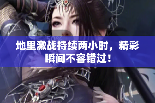 地里激战持续两小时，精彩瞬间不容错过！