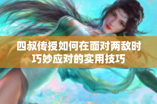 四叔传授如何在面对两敌时巧妙应对的实用技巧