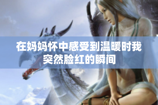 在妈妈怀中感受到温暖时我突然脸红的瞬间