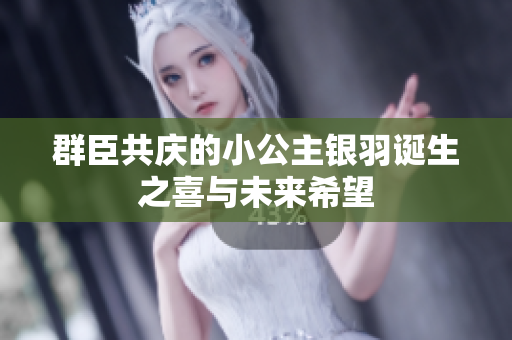 群臣共庆的小公主银羽诞生之喜与未来希望