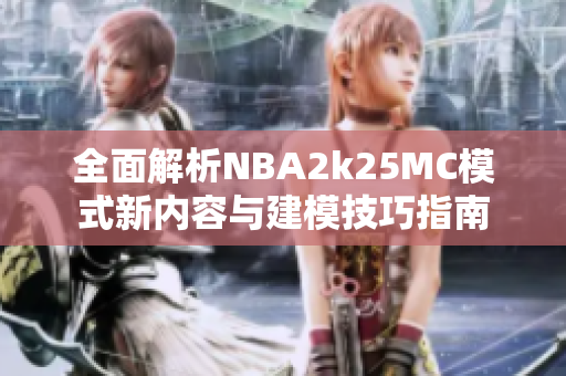 全面解析NBA2k25MC模式新内容与建模技巧指南