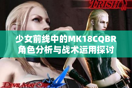 少女前线中的MK18CQBR角色分析与战术运用探讨