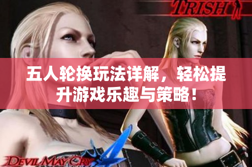 五人轮换玩法详解，轻松提升游戏乐趣与策略！