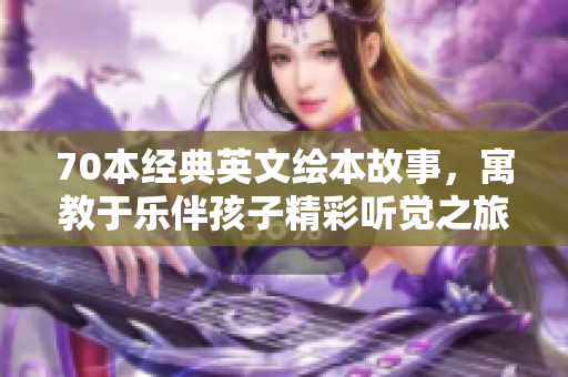 70本经典英文绘本故事，寓教于乐伴孩子精彩听觉之旅