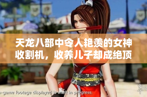 天龙八部中令人艳羡的女神收割机，收养儿子却成绝顶高手