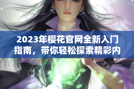 2023年樱花官网全新入门指南，带你轻松探索精彩内容