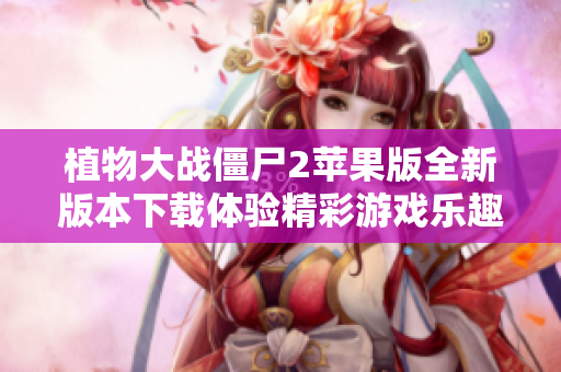 植物大战僵尸2苹果版全新版本下载体验精彩游戏乐趣