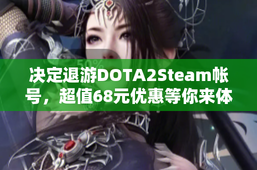 决定退游DOTA2Steam帐号，超值68元优惠等你来体验
