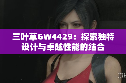 三叶草GW4429：探索独特设计与卓越性能的结合