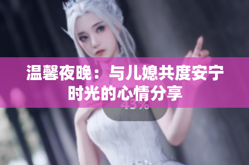 温馨夜晚：与儿媳共度安宁时光的心情分享