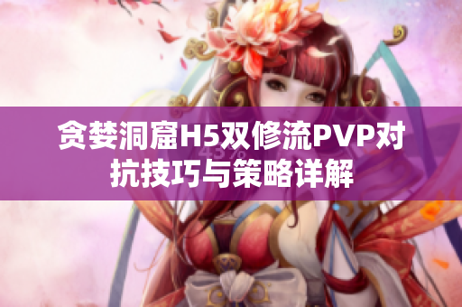 贪婪洞窟H5双修流PVP对抗技巧与策略详解