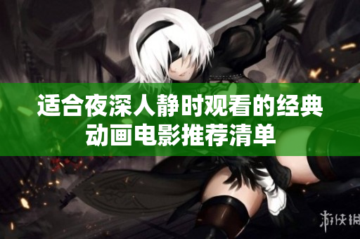 适合夜深人静时观看的经典动画电影推荐清单