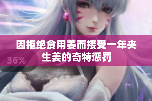 因拒绝食用姜而接受一年夹生姜的奇特惩罚