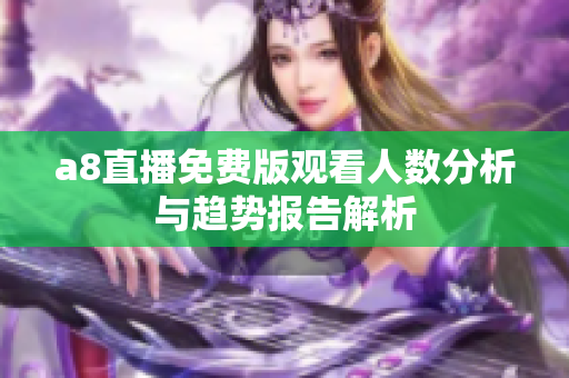 a8直播免费版观看人数分析与趋势报告解析