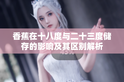 香蕉在十八度与二十三度储存的影响及其区别解析