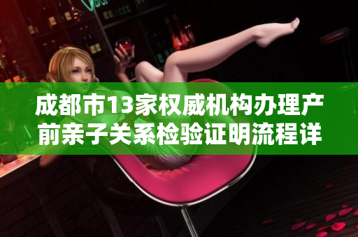 成都市13家权威机构办理产前亲子关系检验证明流程详解