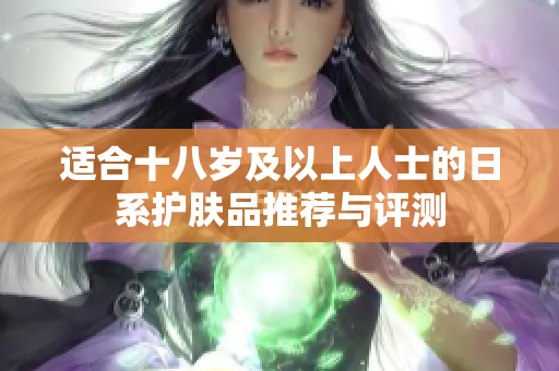 适合十八岁及以上人士的日系护肤品推荐与评测