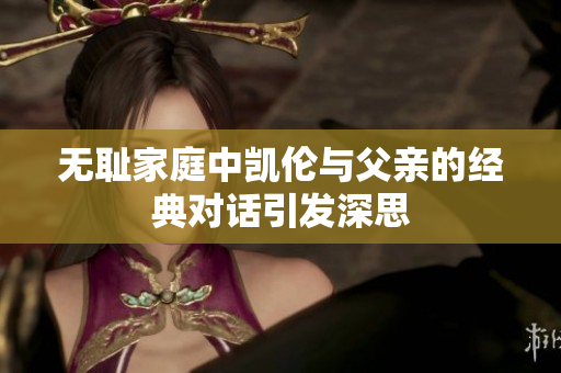 无耻家庭中凯伦与父亲的经典对话引发深思