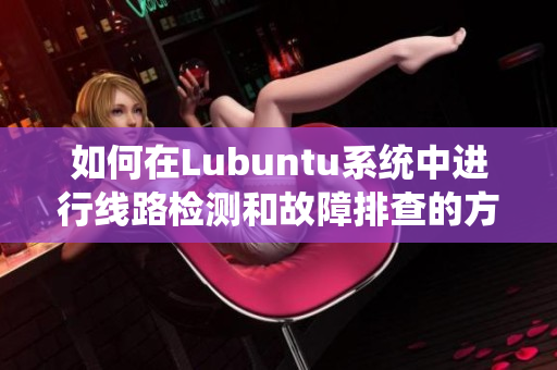 如何在Lubuntu系统中进行线路检测和故障排查的方法技巧