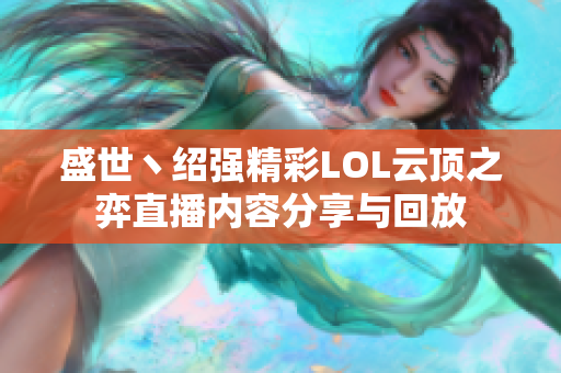 盛世丶绍强精彩LOL云顶之弈直播内容分享与回放