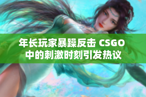 年长玩家暴躁反击 CSGO 中的刺激时刻引发热议