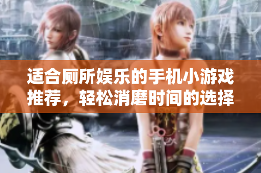 适合厕所娱乐的手机小游戏推荐，轻松消磨时间的选择