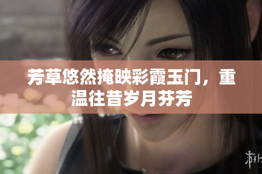 芳草悠然掩映彩霞玉门，重温往昔岁月芬芳