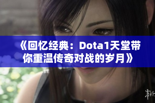 《回忆经典：Dota1天堂带你重温传奇对战的岁月》