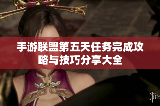 手游联盟第五天任务完成攻略与技巧分享大全