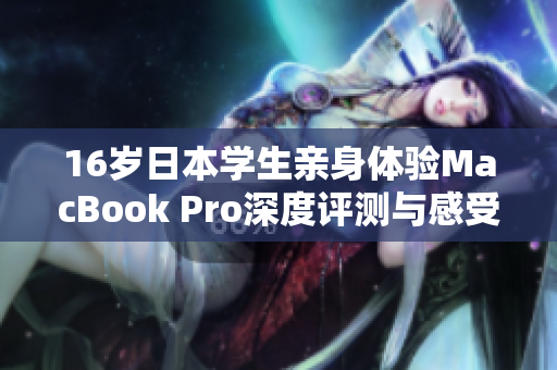 16岁日本学生亲身体验MacBook Pro深度评测与感受分享