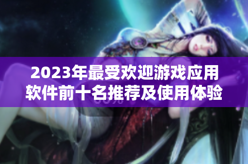 2023年最受欢迎游戏应用软件前十名推荐及使用体验分析