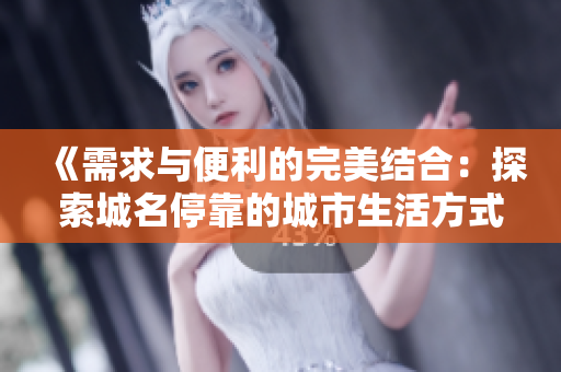 《需求与便利的完美结合：探索城名停靠的城市生活方式》