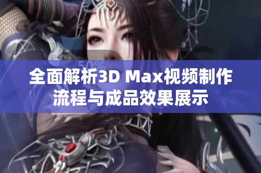 全面解析3D Max视频制作流程与成品效果展示