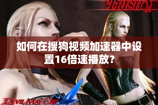 如何在搜狗视频加速器中设置16倍速播放？