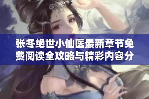 张冬绝世小仙医最新章节免费阅读全攻略与精彩内容分享