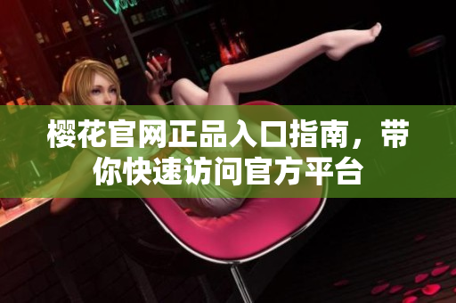 樱花官网正品入口指南，带你快速访问官方平台