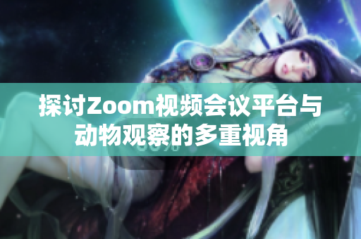 探讨Zoom视频会议平台与动物观察的多重视角