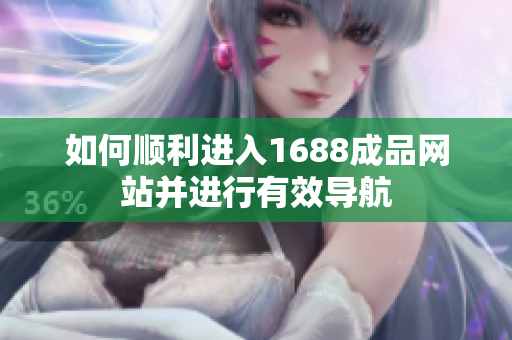 如何顺利进入1688成品网站并进行有效导航