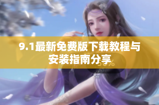9.1最新免费版下载教程与安装指南分享