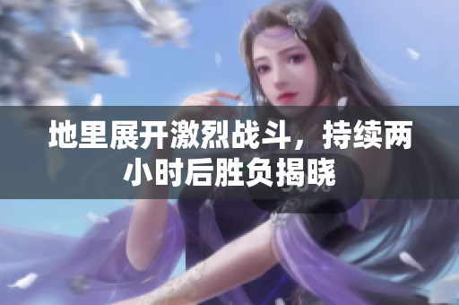 地里展开激烈战斗，持续两小时后胜负揭晓
