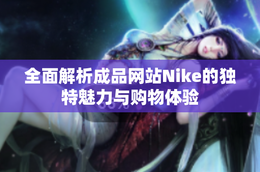 全面解析成品网站Nike的独特魅力与购物体验