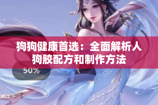 狗狗健康首选：全面解析人狗胶配方和制作方法