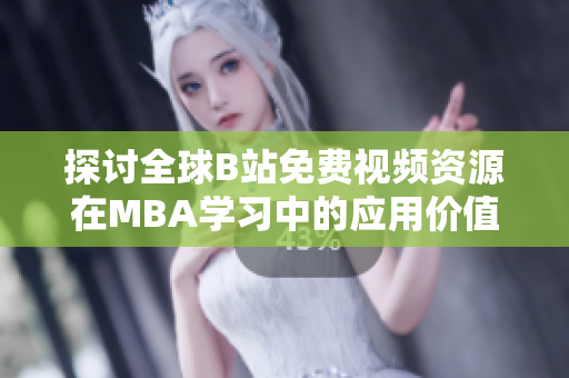 探讨全球B站免费视频资源在MBA学习中的应用价值