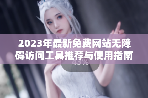 2023年最新免费网站无障碍访问工具推荐与使用指南